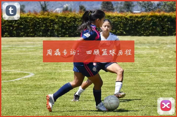 周磊专访：回顾篮球历程