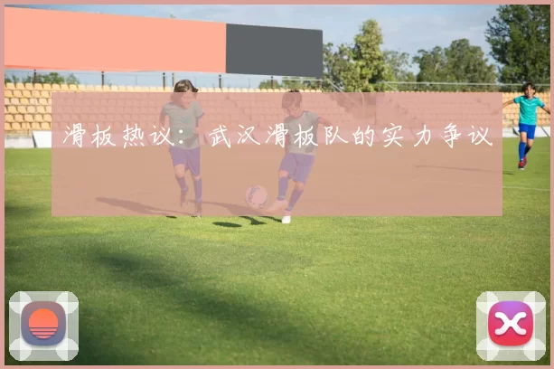 滑板热议：武汉滑板队的实力争议