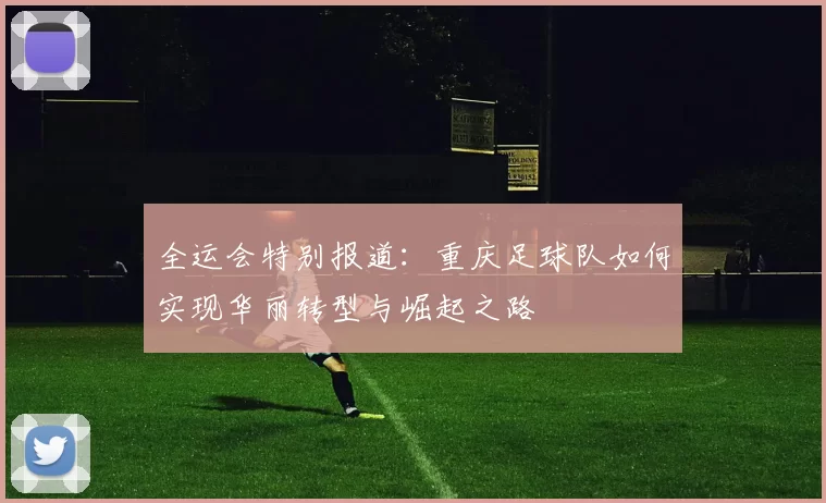 全运会特别报道：重庆足球队如何实现华丽转型与崛起之路