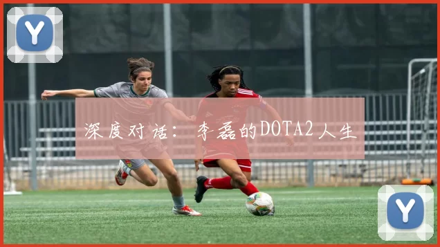 深度对话：李磊的DOTA2人生
