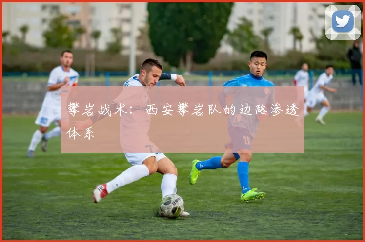 攀岩战术：西安攀岩队的边路渗透体系