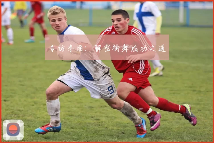 专访李丽：解密街舞成功之道