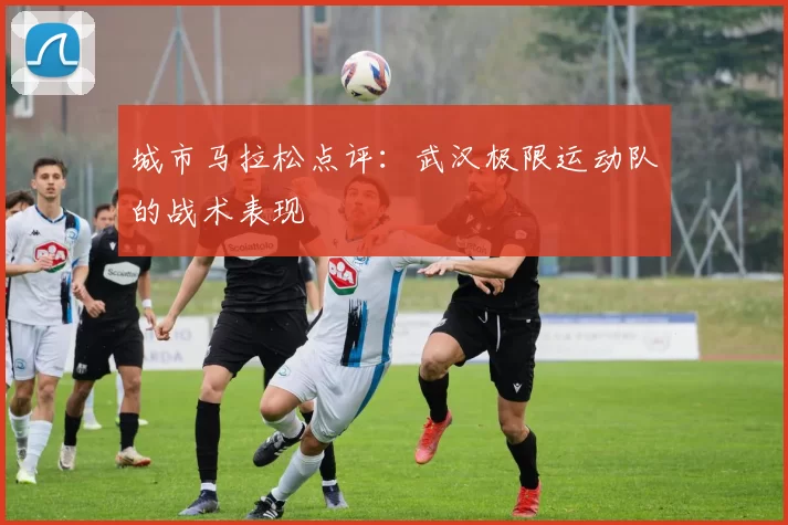 城市马拉松点评：武汉极限运动队的战术表现