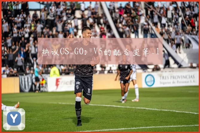 热议CS_GO：V5的配合变革_1