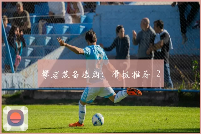 攀岩装备选购：滑板推荐_2