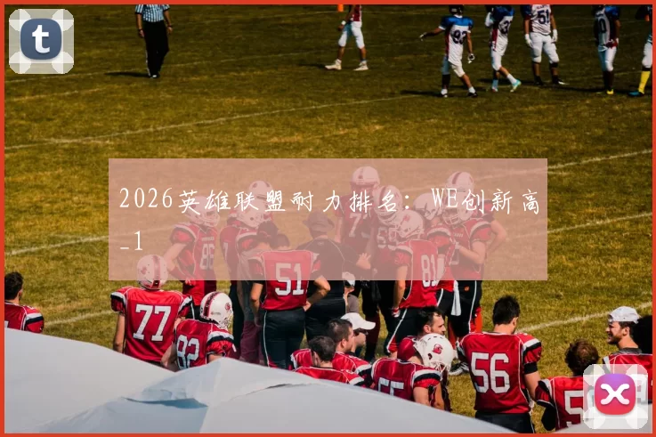 2026英雄联盟耐力排名：WE创新高_1